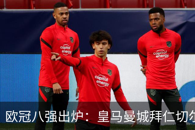 欧冠八强出炉：皇马曼城拜仁切尔西 意甲三强